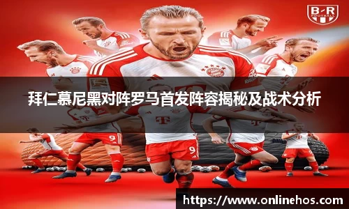 拜仁慕尼黑对阵罗马首发阵容揭秘及战术分析