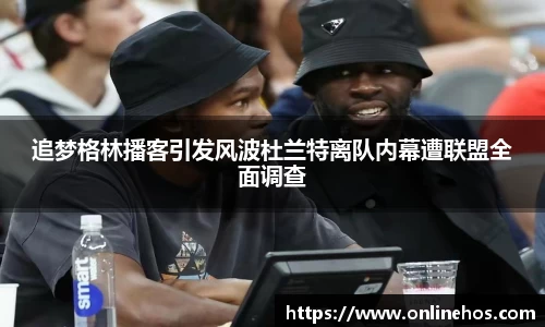 追梦格林播客引发风波杜兰特离队内幕遭联盟全面调查