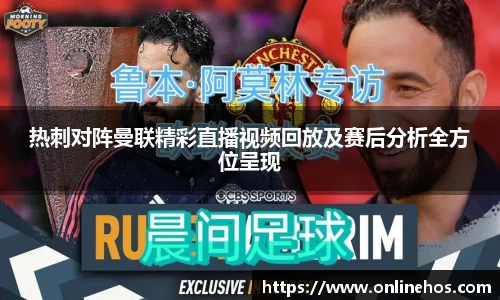 热刺对阵曼联精彩直播视频回放及赛后分析全方位呈现
